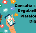 Consulta sobre Regulação de Plataformas Digitais